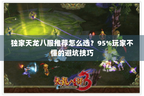独家天龙八服推荐怎么选？95%玩家不懂的避坑技巧