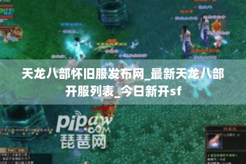 天龙八部怀旧服发布网_最新天龙八部开服列表_今日新开sf
