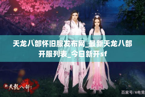 天龙八部怀旧服发布网_最新天龙八部开服列表_今日新开sf 天龙八部怀旧服发布网_最新天龙八部开服列表_今日新开sf