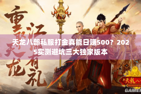 天龙八部私服打金真能日赚500?2025实测避坑三大独家版本 天龙八部私服打金真能日赚500?2025实测避坑三大独家版本