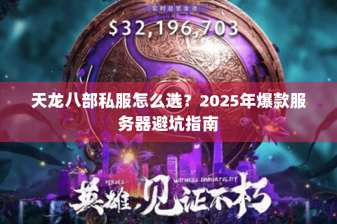 天龙八部私服怎么选?2025年爆款服务器避坑指南 天龙八部私服怎么选?2025年爆款服务器避坑指南