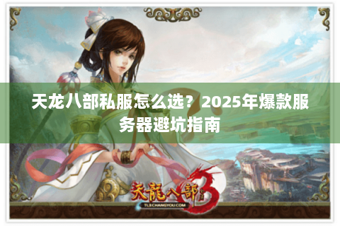 天龙八部私服怎么选?2025年爆款服务器避坑指南 天龙八部私服怎么选?2025年爆款服务器避坑指南