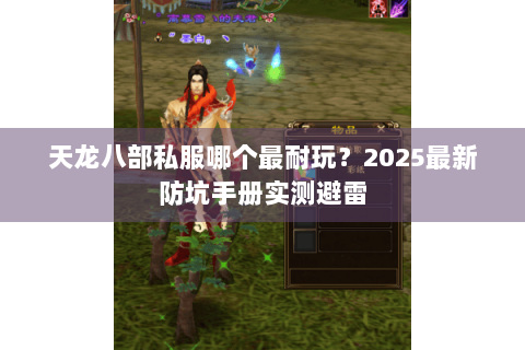 天龙八部私服哪个最耐玩?2025最新防坑手册实测避雷 天龙八部私服哪个最耐玩?2025最新防坑手册实测避雷