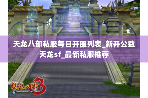 天龙八部私服每日开服列表_新开公益天龙sf_最新私服推荐