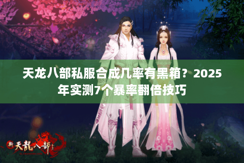 天龙八部私服合成几率有黑箱？2025年实测7个暴率翻倍技巧