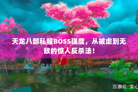 天龙八部私服BOSS强度,从被虐到无敌的惊人反杀法! 天龙八部私服BOSS强度,从被虐到无敌的惊人反杀法!