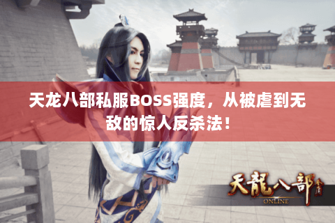 天龙八部私服BOSS强度,从被虐到无敌的惊人反杀法! 天龙八部私服BOSS强度,从被虐到无敌的惊人反杀法!