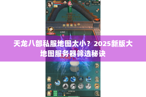 天龙八部私服地图太小?2025新版大地图服务器筛选秘诀 天龙八部私服地图太小?2025新版大地图服务器筛选秘诀