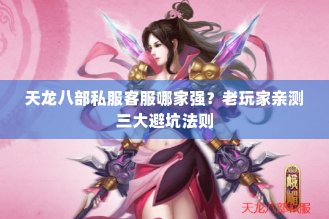 天龙八部私服客服哪家强?老玩家亲测三大避坑法则 天龙八部私服客服哪家强?老玩家亲测三大避坑法则