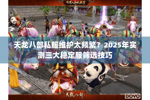 天龙八部私服维护太频繁?2025年实测三大稳定服筛选技巧 天龙八部私服维护太频繁?2025年实测三大稳定服筛选技巧
