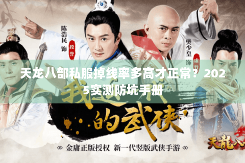 天龙八部私服掉线率多高才正常?2025实测防坑手册 天龙八部私服掉线率多高才正常?2025实测防坑手册