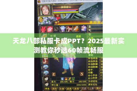 天龙八部私服卡成PPT?2025最新实测教你秒选60帧流畅服 天龙八部私服卡成PPT?2025最新实测教你秒选60帧流畅服