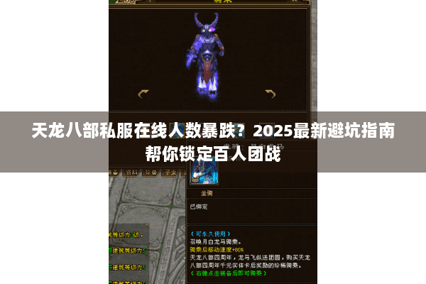 天龙八部私服在线人数暴跌?2025最新避坑指南帮你锁定百人团战 天龙八部私服在线人数暴跌?2025最新避坑指南帮你锁定百人团战