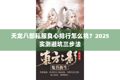 天龙八部私服良心排行怎么挑？2025实测避坑三步法