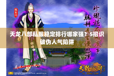 天龙八部私服稳定排行哪家强?5招识破伪人气陷阱 天龙八部私服稳定排行哪家强?5招识破伪人气陷阱