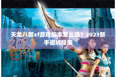 天龙八部sf游戏版本怎么选？2023新手避坑指南