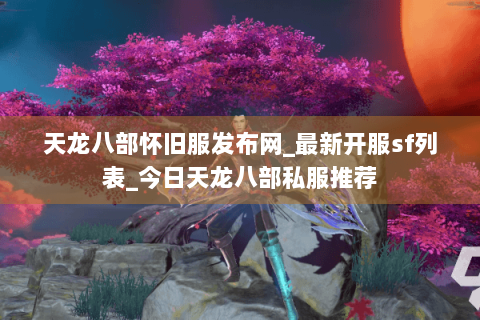 天龙八部怀旧服发布网_最新开服sf列表_今日天龙八部私服推荐 天龙八部怀旧服发布网_最新开服sf列表_今日天龙八部私服推荐