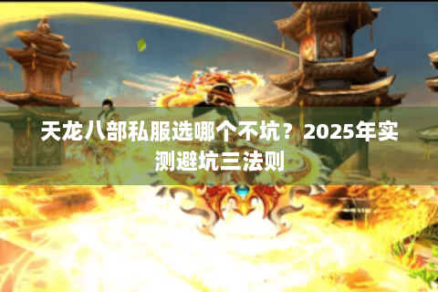天龙八部私服选哪个不坑?2025年实测避坑三法则 天龙八部私服选哪个不坑?2025年实测避坑三法则