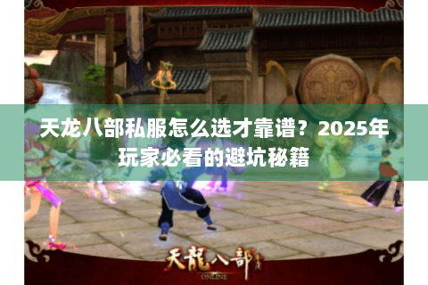 天龙八部私服怎么选才靠谱？2025年玩家必看的避坑秘籍