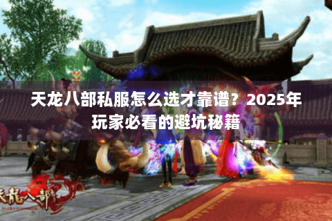 天龙八部私服怎么选才靠谱？2025年玩家必看的避坑秘籍