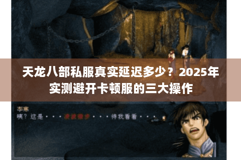 天龙八部私服真实延迟多少？2025年实测避开卡顿服的三大操作