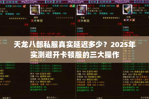 天龙八部私服真实延迟多少?2025年实测避开卡顿服的三大操作 天龙八部私服真实延迟多少?2025年实测避开卡顿服的三大操作