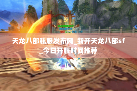 天龙八部私服发布网_新开天龙八部sf_今日开服时间推荐 天龙八部私服发布网_新开天龙八部sf_今日开服时间推荐