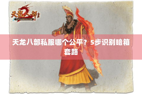 天龙八部私服哪个公平?5步识别暗箱套路 天龙八部私服哪个公平?5步识别暗箱套路