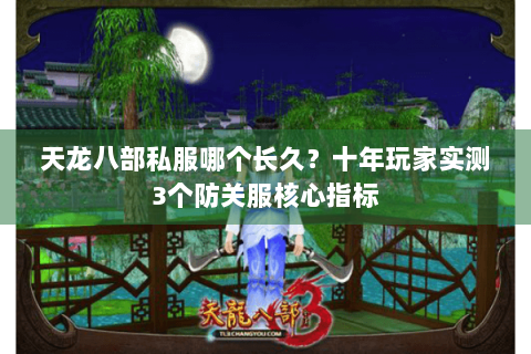 天龙八部私服哪个长久?十年玩家实测3个防关服核心指标 天龙八部私服哪个长久?十年玩家实测3个防关服核心指标