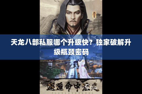 天龙八部私服哪个升级快?独家破解升级瓶颈密码 天龙八部私服哪个升级快?独家破解升级瓶颈密码