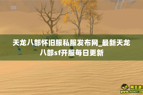 天龙八部怀旧服私服发布网_最新天龙八部sf开服每日更新