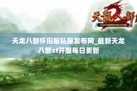 天龙八部怀旧服私服发布网_最新天龙八部sf开服每日更新 天龙八部怀旧服私服发布网_最新天龙八部sf开服每日更新