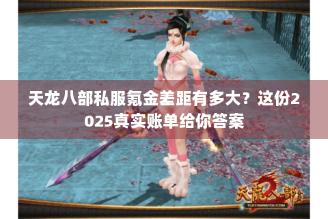 天龙八部私服氪金差距有多大?这份2025真实账单给你答案 天龙八部私服氪金差距有多大?这份2025真实账单给你答案