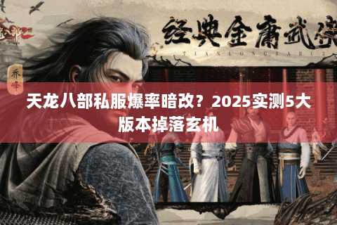 天龙八部私服爆率暗改？2025实测5大版本掉落玄机
