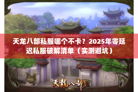 天龙八部私服哪个不卡？2025年零延迟私服破解清单（实测避坑）