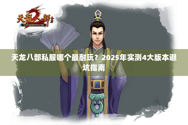 天龙八部私服哪个最耐玩?2025年实测4大版本避坑指南 天龙八部私服哪个最耐玩?2025年实测4大版本避坑指南