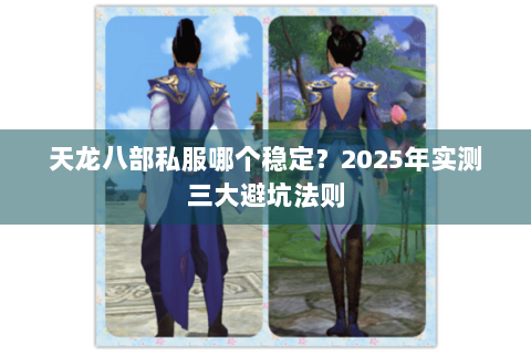 天龙八部私服哪个稳定？2025年实测三大避坑法则