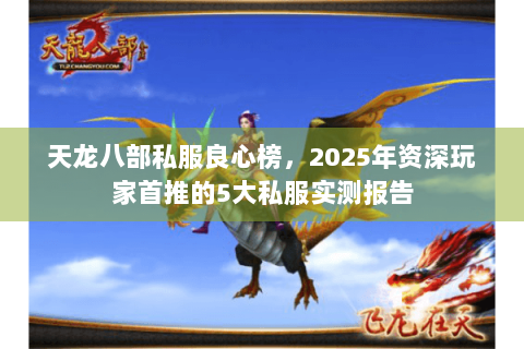天龙八部私服良心榜,2025年资深玩家首推的5大私服实测报告 天龙八部私服良心榜,2025年资深玩家首推的5大私服实测报告