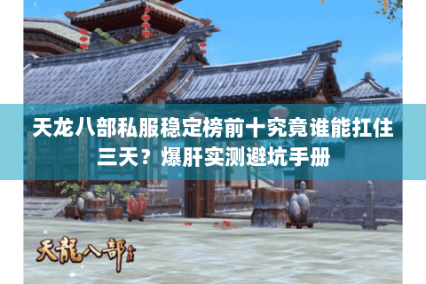 天龙八部私服稳定榜前十究竟谁能扛住三天?爆肝实测避坑手册 天龙八部私服稳定榜前十究竟谁能扛住三天?爆肝实测避坑手册