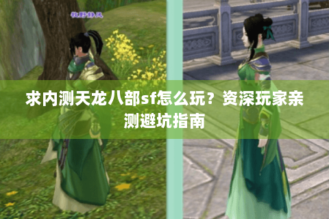 求内测天龙八部sf怎么玩?资深玩家亲测避坑指南 求内测天龙八部sf怎么玩?资深玩家亲测避坑指南