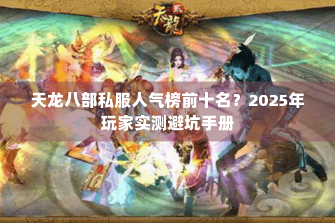 天龙八部私服人气榜前十名?2025年玩家实测避坑手册 天龙八部私服人气榜前十名?2025年玩家实测避坑手册