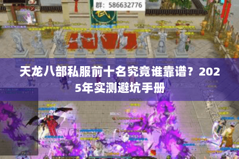 天龙八部私服前十名究竟谁靠谱?2025年实测避坑手册 天龙八部私服前十名究竟谁靠谱?2025年实测避坑手册