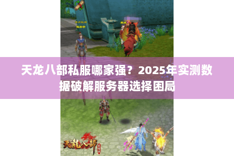 天龙八部私服哪家强？2025年实测数据破解服务器选择困局