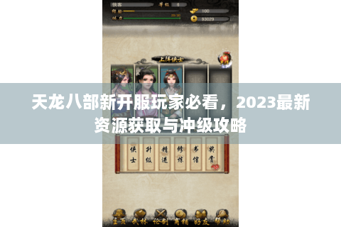 天龙八部新开服玩家必看,2023最新资源获取与冲级攻略 天龙八部新开服玩家必看,2023最新资源获取与冲级攻略