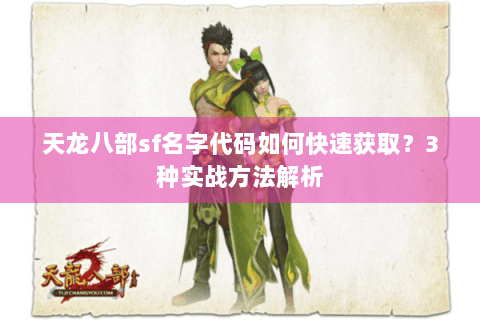 天龙八部sf名字代码如何快速获取?3种实战方法解析 天龙八部sf名字代码如何快速获取?3种实战方法解析