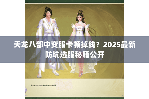 天龙八部中变服卡顿掉线？2025最新防坑选服秘籍公开