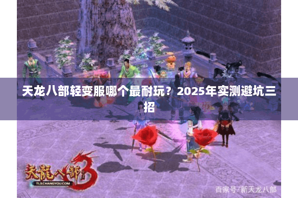天龙八部轻变服哪个最耐玩?2025年实测避坑三招 天龙八部轻变服哪个最耐玩?2025年实测避坑三招