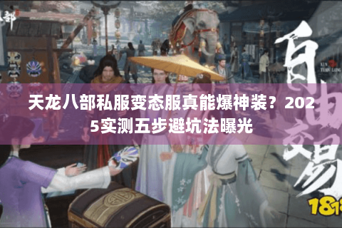 天龙八部私服变态服真能爆神装?2025实测五步避坑法曝光 天龙八部私服变态服真能爆神装?2025实测五步避坑法曝光