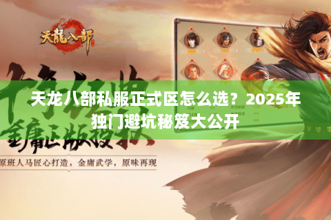 天龙八部私服正式区怎么选？2025年独门避坑秘笈大公开