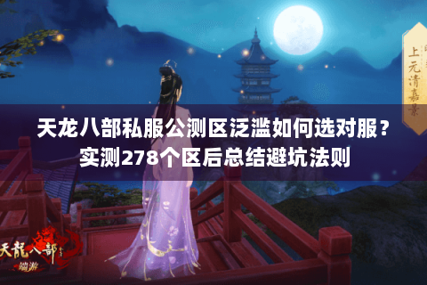 天龙八部私服公测区泛滥如何选对服？实测278个区后总结避坑法则